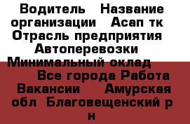 Водитель › Название организации ­ Асап тк › Отрасль предприятия ­ Автоперевозки › Минимальный оклад ­ 90 000 - Все города Работа » Вакансии   . Амурская обл.,Благовещенский р-н